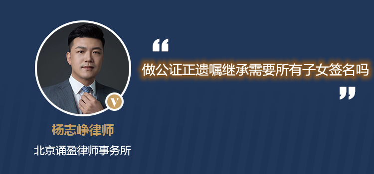 做公證正遺囑繼承需要所有子女簽名嗎