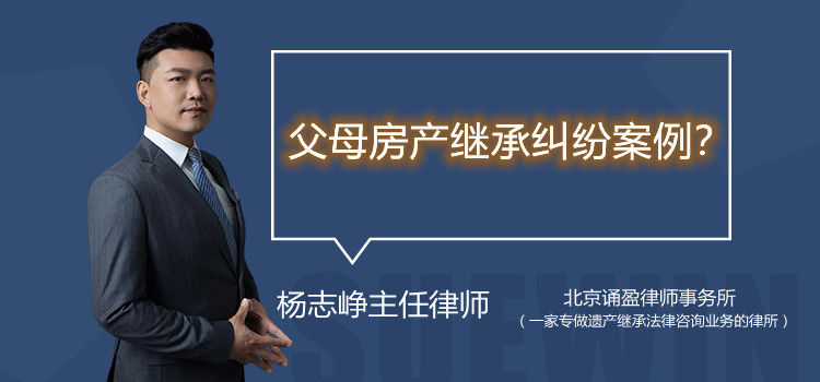 父母房產(chǎn)繼承糾紛案例？