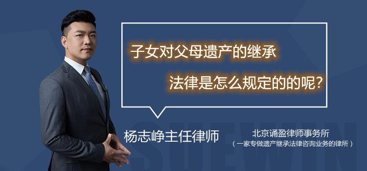子女對父母遺產(chǎn)的繼承法律是怎么規(guī)定的呢？