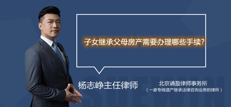 子女繼承父母房產(chǎn)需要辦理哪些手續(xù)？