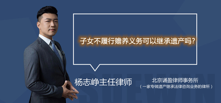 子女不履行贍養(yǎng)義務可以繼承遺產(chǎn)嗎？