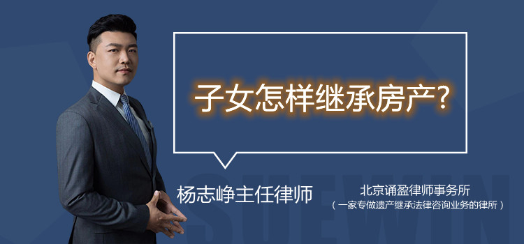 子女怎樣繼承房產(chǎn)?