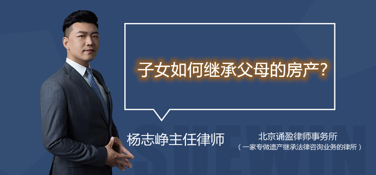 子女如何繼承父母的房產(chǎn)？
