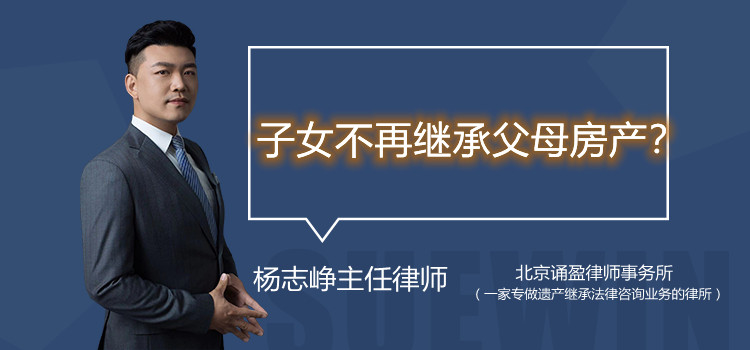 子女不再繼承父母房產(chǎn)？