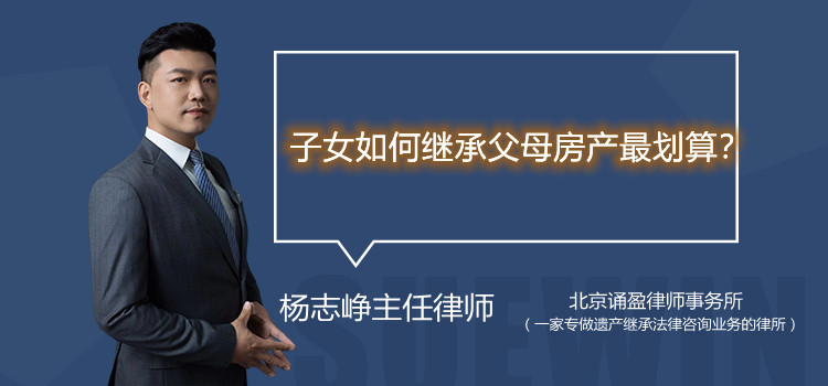 子女如何繼承父母房產(chǎn)最劃算？