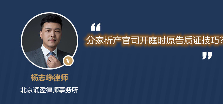 分家析產(chǎn)官司開庭時原告質(zhì)證技巧？