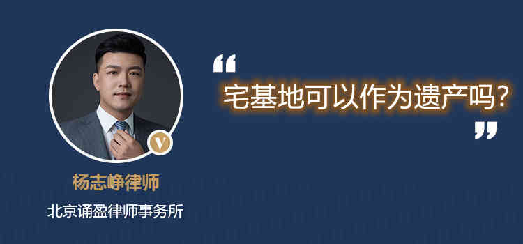 宅基地可以作為遺產(chǎn)嗎？