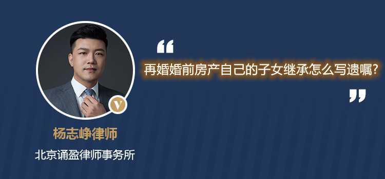 再婚婚前房產(chǎn)自己的子女繼承怎么寫遺囑?