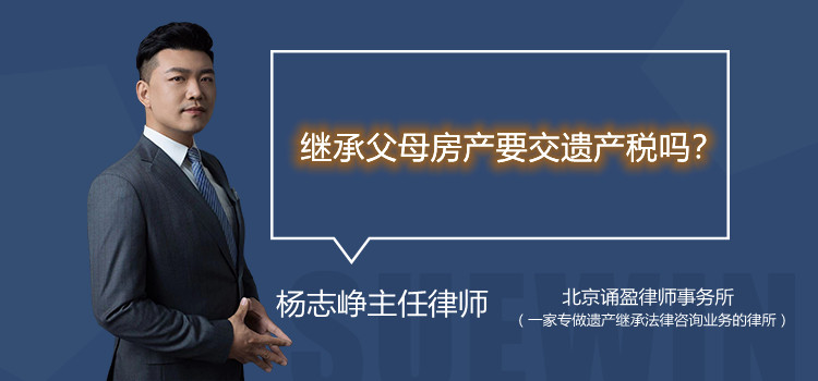 繼承父母房產(chǎn)要交遺產(chǎn)稅嗎？