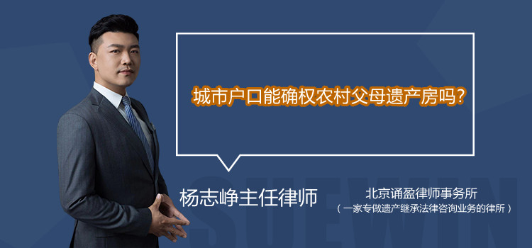 城市戶口能確權(quán)農(nóng)村父母遺產(chǎn)房嗎？