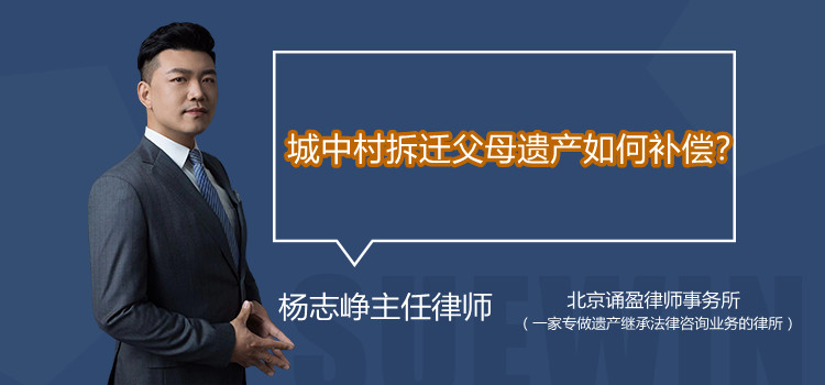 城中村拆遷父母遺產(chǎn)如何補(bǔ)償？