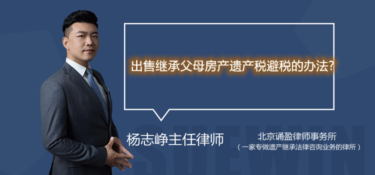 出售繼承父母房產(chǎn)遺產(chǎn)稅避稅的辦法?