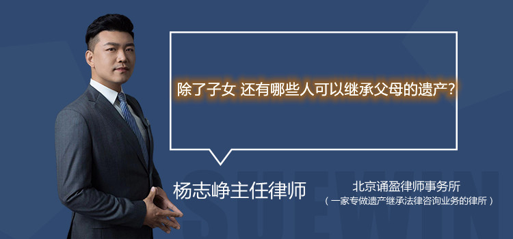 除了子女 還有哪些人可以繼承父母的遺產(chǎn)？