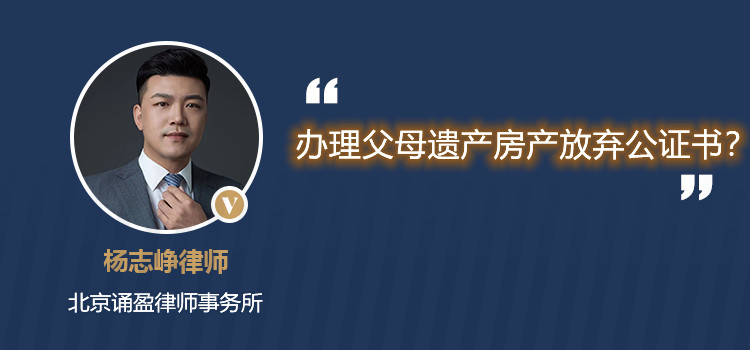辦理父母遺產(chǎn)房產(chǎn)放棄公證書？
