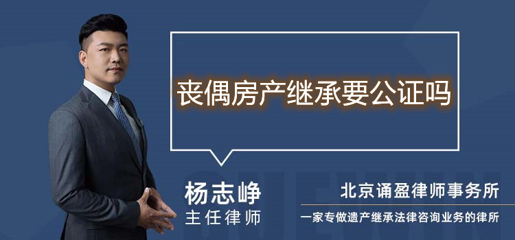 喪偶房產(chǎn)繼承要公證嗎