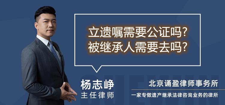 立遺囑需要公證嗎?被繼承人需要去嗎?