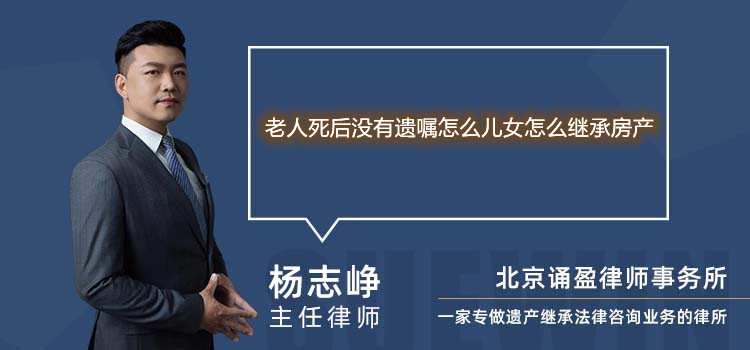老人死后沒有遺囑怎么兒女怎么繼承房產(chǎn)