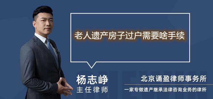老人遺產(chǎn)房子過戶需要啥手續(xù)