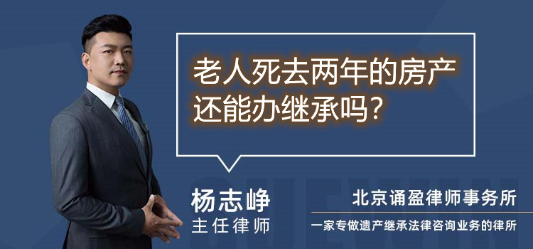 老人死去兩年的房產(chǎn)還能辦繼承嗎