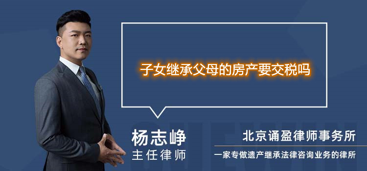 子女繼承父母的房產(chǎn)要交稅嗎