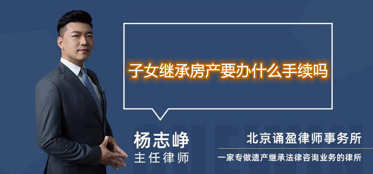 子女繼承房產(chǎn)要辦什么手續(xù)嗎