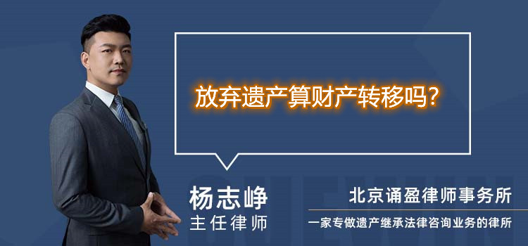 放棄遺產(chǎn)算財(cái)產(chǎn)轉(zhuǎn)移嗎？