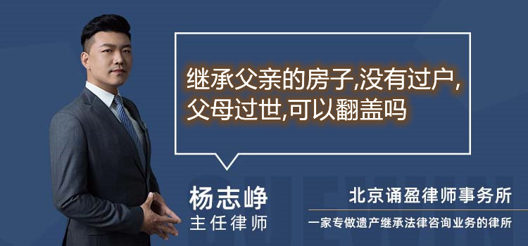 繼承父親的房子,沒有過戶,父母過世,可以翻蓋嗎