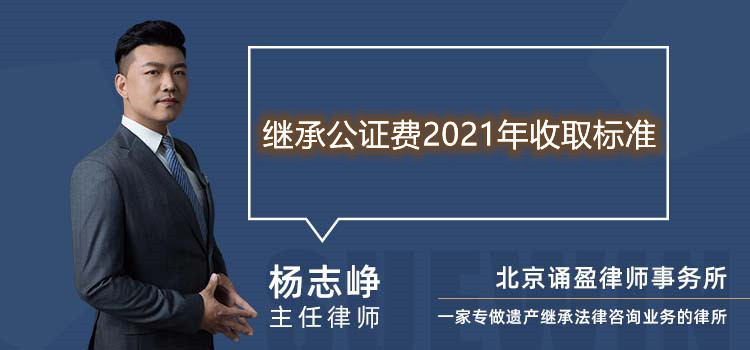 繼承公證費(fèi)2021年收取標(biāo)準(zhǔn)