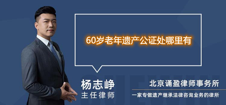 60歲老年遺產(chǎn)公證處哪里有