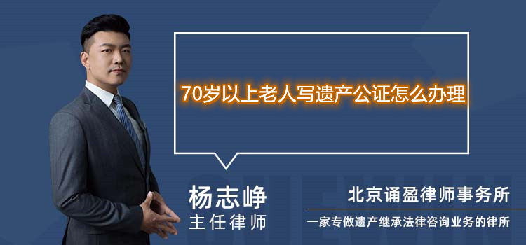 70歲以上老人寫遺產(chǎn)公證怎么辦理