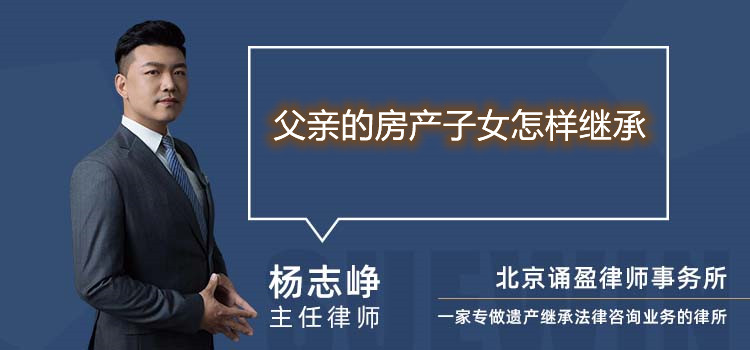 父親的房產(chǎn)子女怎樣繼承