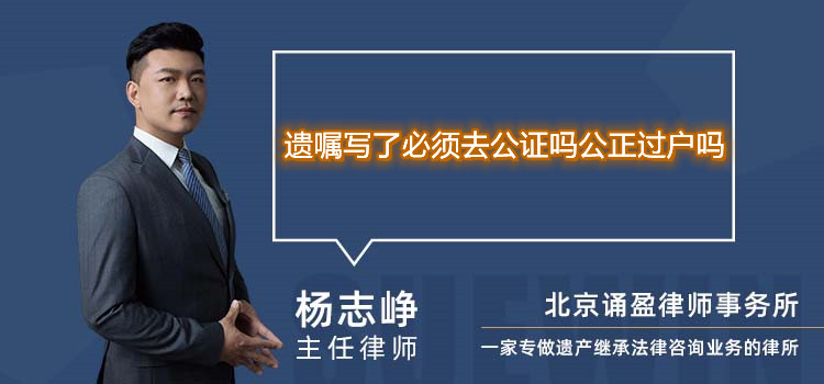 遺囑寫了必須去公證嗎公正過戶嗎