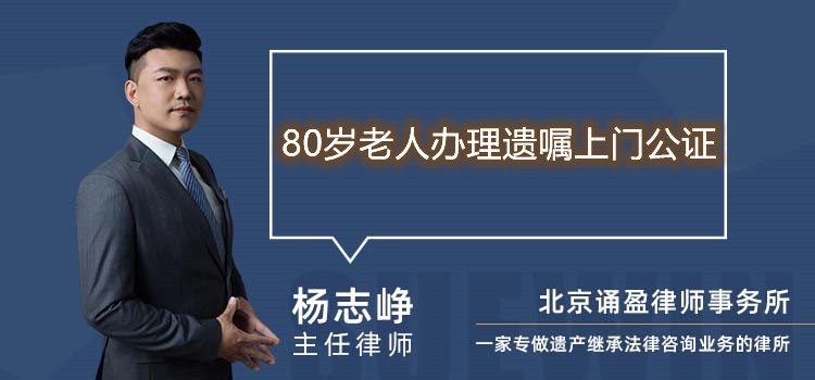 80歲老人辦理遺囑上門公證