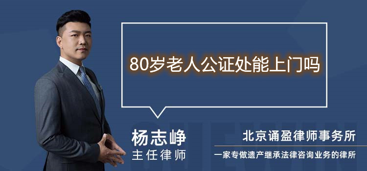 80歲老人公證處能上門嗎