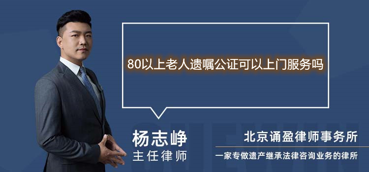 80以上老人遺囑公證可以上門服務(wù)嗎