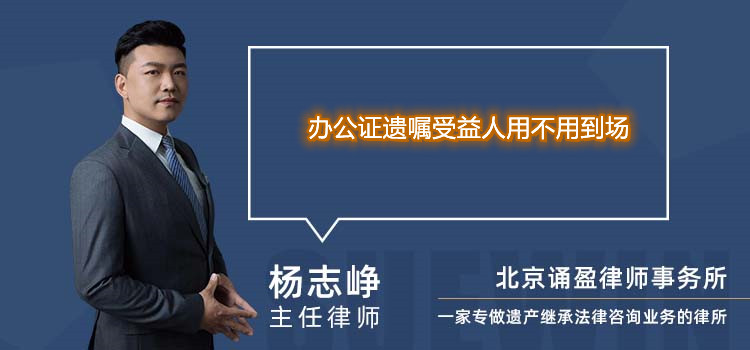 辦公證遺囑受益人用不用到場