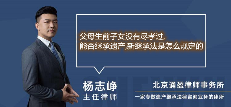 父母生前子女沒有盡孝過,能否繼承遺產(chǎn),新繼承法是怎么規(guī)定的