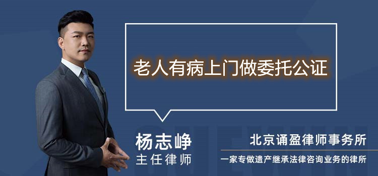 老人有病上門做委托公證