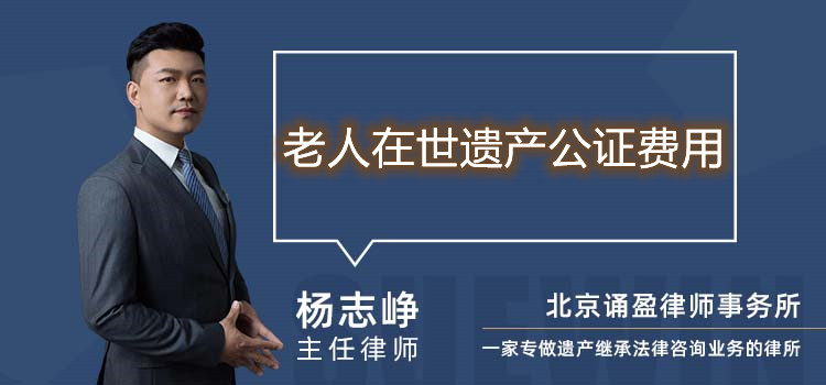 老人在世遺產(chǎn)公證費(fèi)用