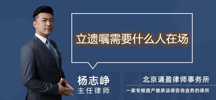 立遺囑需要什么人在場(chǎng)