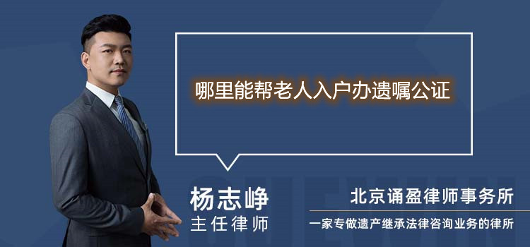 哪里能幫老人入戶辦遺囑公證
