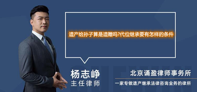 遺產(chǎn)給孫子算是遺贈(zèng)嗎?代位繼承要有怎樣的條件