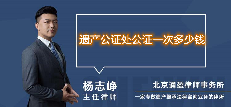 遺產(chǎn)公證處公證一次多少錢