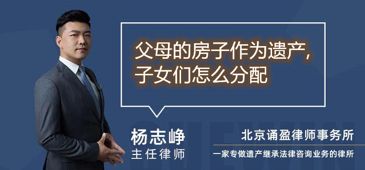 父母的房子作為遺產(chǎn),子女們怎么分配
