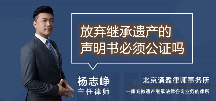 放棄繼承遺產(chǎn)的聲明書必須公證嗎
