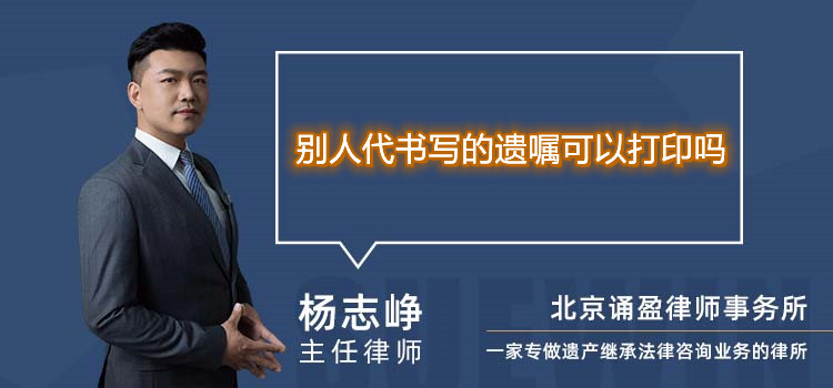 別人代書(shū)寫(xiě)的遺囑可以打印嗎