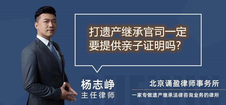 打遺產(chǎn)繼承官司一定要提供親子證明嗎?