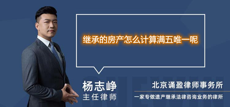 繼承的房產(chǎn)怎么計(jì)算滿五唯一呢