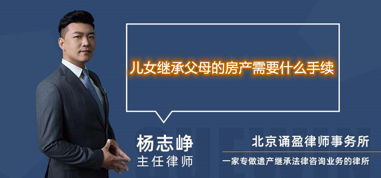 兒女繼承父母的房產(chǎn)需要什么手續(xù)