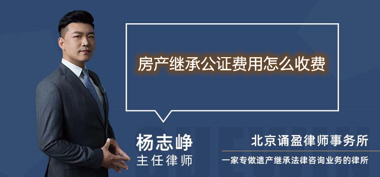房產(chǎn)繼承公證費用怎么收費